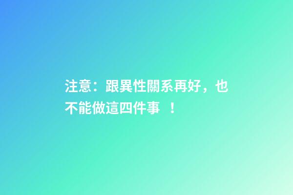 注意：跟異性關系再好，也不能做這四件事！